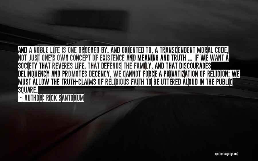 Rick Santorum Quotes: And A Noble Life Is One Ordered By, And Oriented To, A Transcendent Moral Code, Not Just One's Own Concept