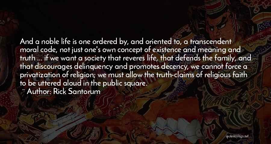 Rick Santorum Quotes: And A Noble Life Is One Ordered By, And Oriented To, A Transcendent Moral Code, Not Just One's Own Concept