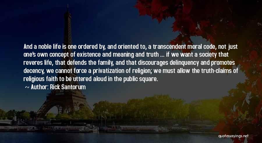 Rick Santorum Quotes: And A Noble Life Is One Ordered By, And Oriented To, A Transcendent Moral Code, Not Just One's Own Concept