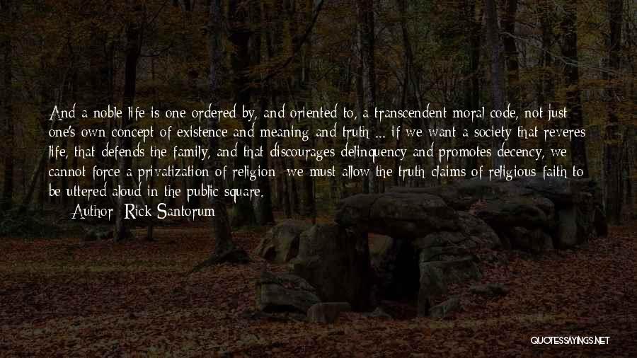 Rick Santorum Quotes: And A Noble Life Is One Ordered By, And Oriented To, A Transcendent Moral Code, Not Just One's Own Concept