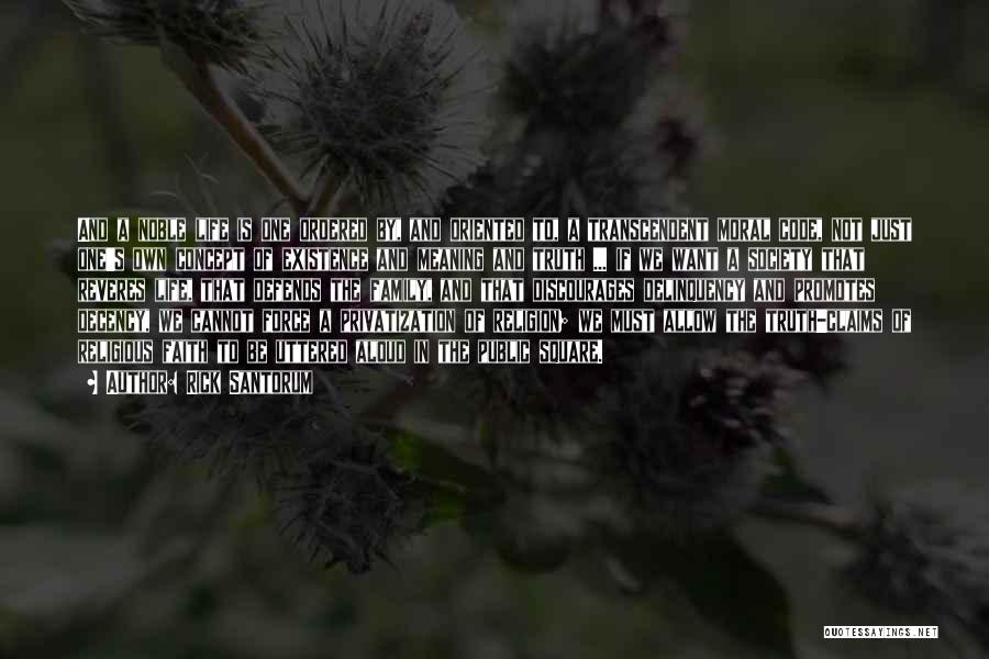 Rick Santorum Quotes: And A Noble Life Is One Ordered By, And Oriented To, A Transcendent Moral Code, Not Just One's Own Concept