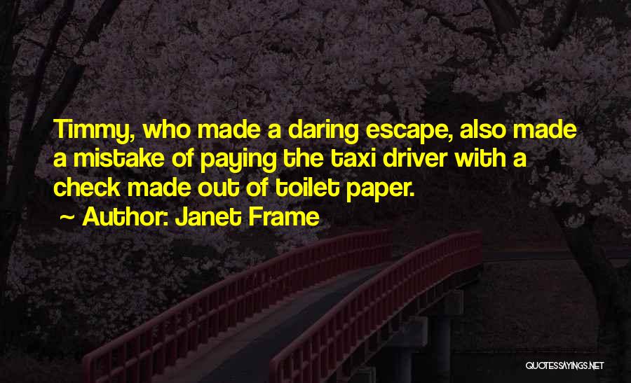 Janet Frame Quotes: Timmy, Who Made A Daring Escape, Also Made A Mistake Of Paying The Taxi Driver With A Check Made Out