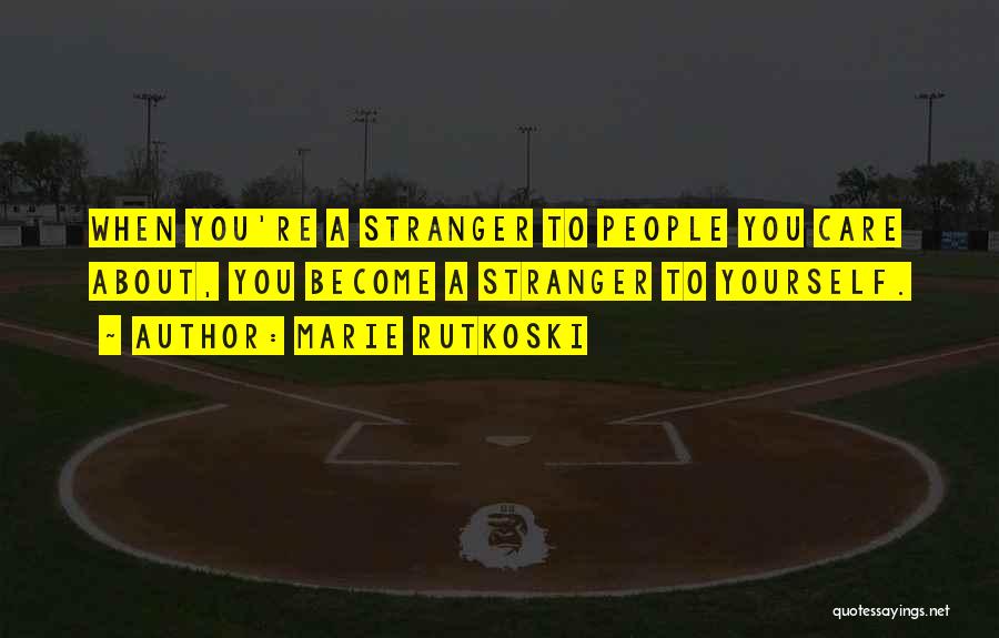 Marie Rutkoski Quotes: When You're A Stranger To People You Care About, You Become A Stranger To Yourself.