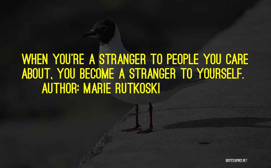 Marie Rutkoski Quotes: When You're A Stranger To People You Care About, You Become A Stranger To Yourself.