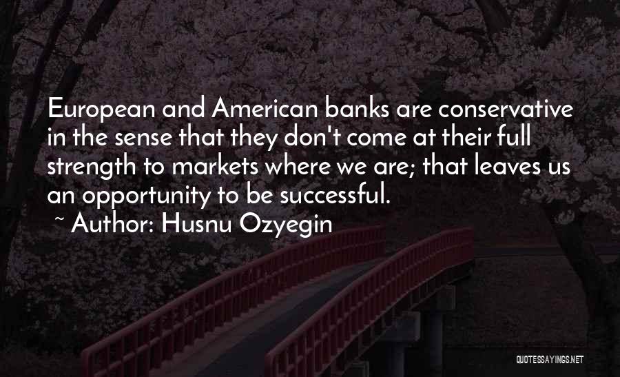 Husnu Ozyegin Quotes: European And American Banks Are Conservative In The Sense That They Don't Come At Their Full Strength To Markets Where