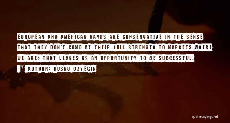 Husnu Ozyegin Quotes: European And American Banks Are Conservative In The Sense That They Don't Come At Their Full Strength To Markets Where