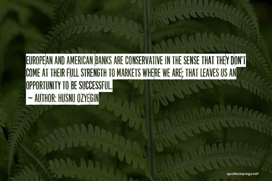 Husnu Ozyegin Quotes: European And American Banks Are Conservative In The Sense That They Don't Come At Their Full Strength To Markets Where
