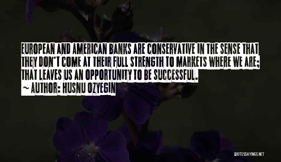 Husnu Ozyegin Quotes: European And American Banks Are Conservative In The Sense That They Don't Come At Their Full Strength To Markets Where