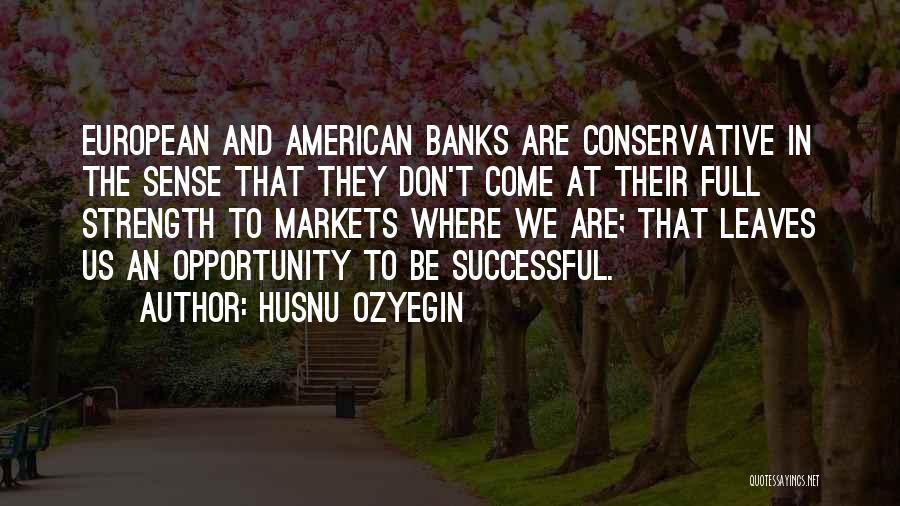 Husnu Ozyegin Quotes: European And American Banks Are Conservative In The Sense That They Don't Come At Their Full Strength To Markets Where