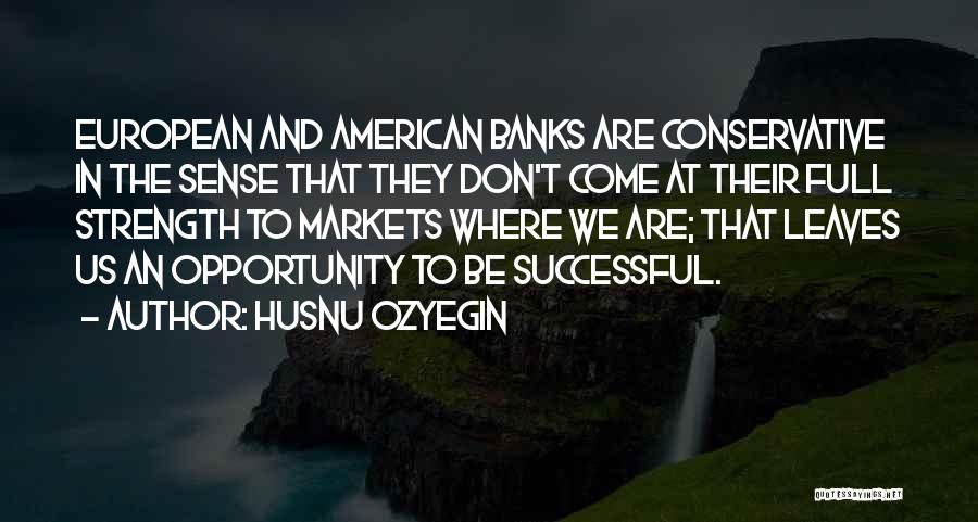 Husnu Ozyegin Quotes: European And American Banks Are Conservative In The Sense That They Don't Come At Their Full Strength To Markets Where