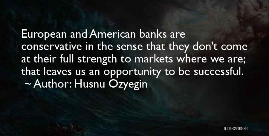 Husnu Ozyegin Quotes: European And American Banks Are Conservative In The Sense That They Don't Come At Their Full Strength To Markets Where