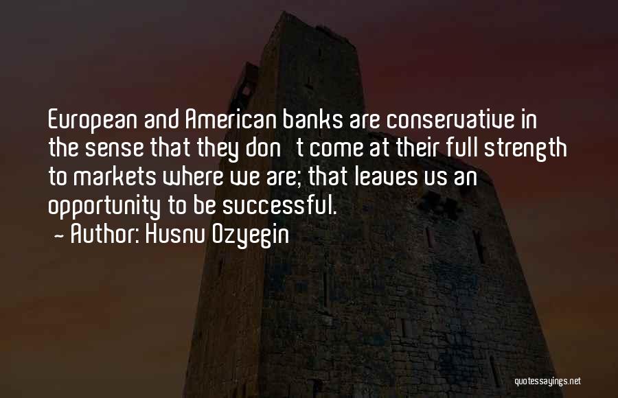 Husnu Ozyegin Quotes: European And American Banks Are Conservative In The Sense That They Don't Come At Their Full Strength To Markets Where