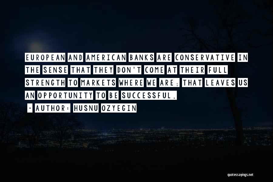 Husnu Ozyegin Quotes: European And American Banks Are Conservative In The Sense That They Don't Come At Their Full Strength To Markets Where