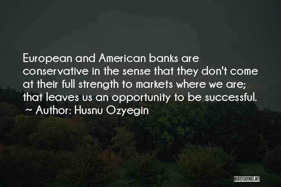 Husnu Ozyegin Quotes: European And American Banks Are Conservative In The Sense That They Don't Come At Their Full Strength To Markets Where