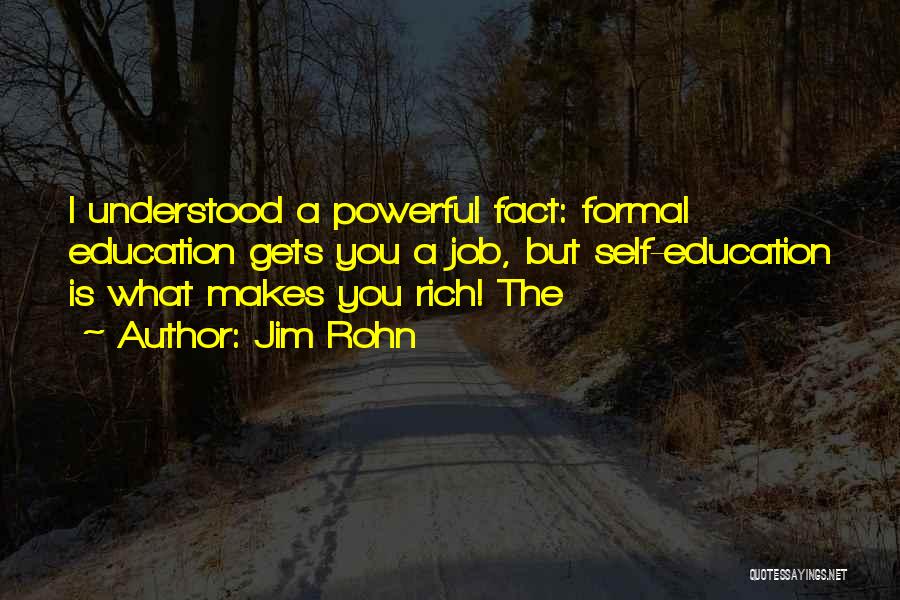 Jim Rohn Quotes: I Understood A Powerful Fact: Formal Education Gets You A Job, But Self-education Is What Makes You Rich! The