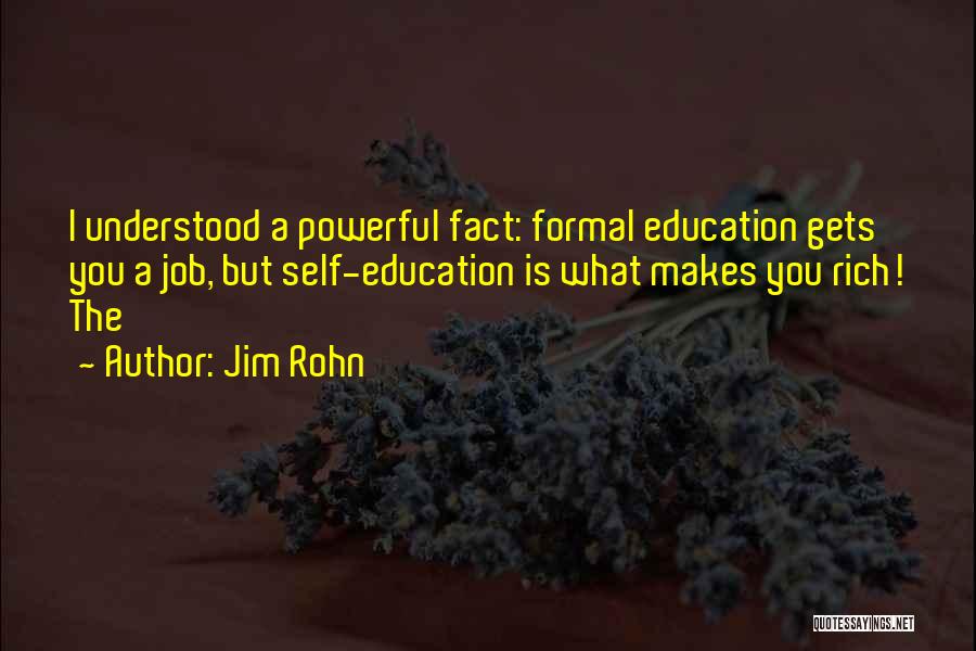 Jim Rohn Quotes: I Understood A Powerful Fact: Formal Education Gets You A Job, But Self-education Is What Makes You Rich! The