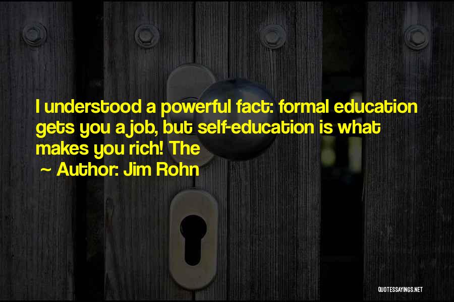 Jim Rohn Quotes: I Understood A Powerful Fact: Formal Education Gets You A Job, But Self-education Is What Makes You Rich! The