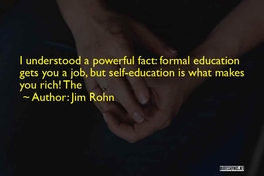 Jim Rohn Quotes: I Understood A Powerful Fact: Formal Education Gets You A Job, But Self-education Is What Makes You Rich! The