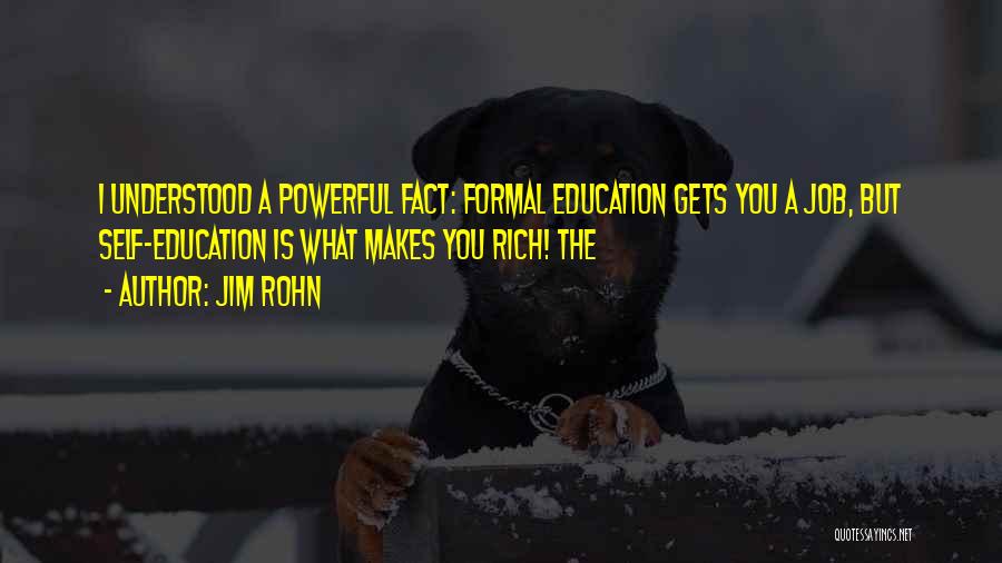 Jim Rohn Quotes: I Understood A Powerful Fact: Formal Education Gets You A Job, But Self-education Is What Makes You Rich! The