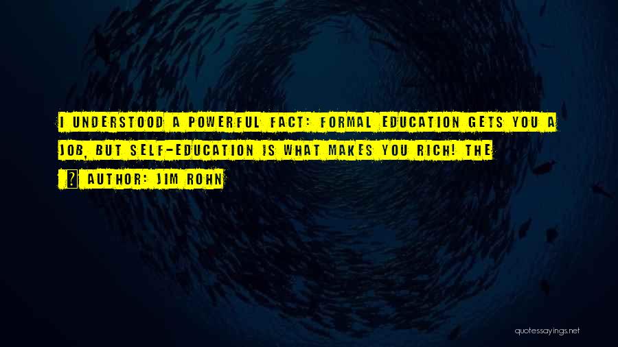 Jim Rohn Quotes: I Understood A Powerful Fact: Formal Education Gets You A Job, But Self-education Is What Makes You Rich! The
