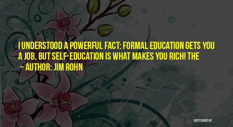 Jim Rohn Quotes: I Understood A Powerful Fact: Formal Education Gets You A Job, But Self-education Is What Makes You Rich! The