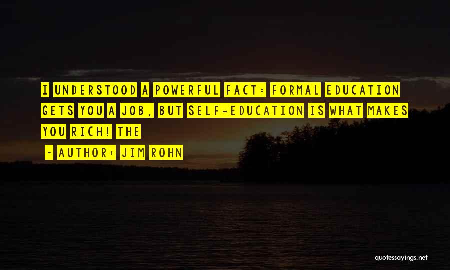 Jim Rohn Quotes: I Understood A Powerful Fact: Formal Education Gets You A Job, But Self-education Is What Makes You Rich! The