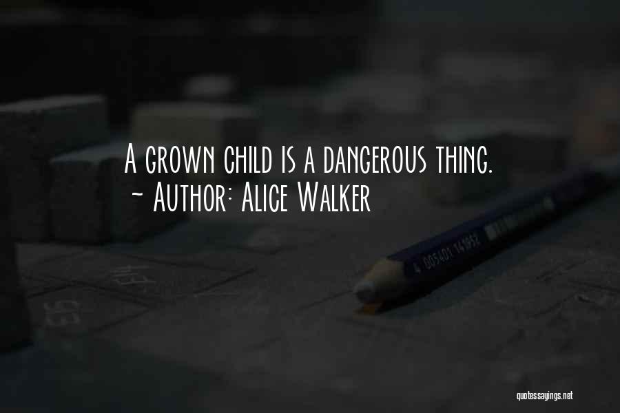 Alice Walker Quotes: A Grown Child Is A Dangerous Thing.