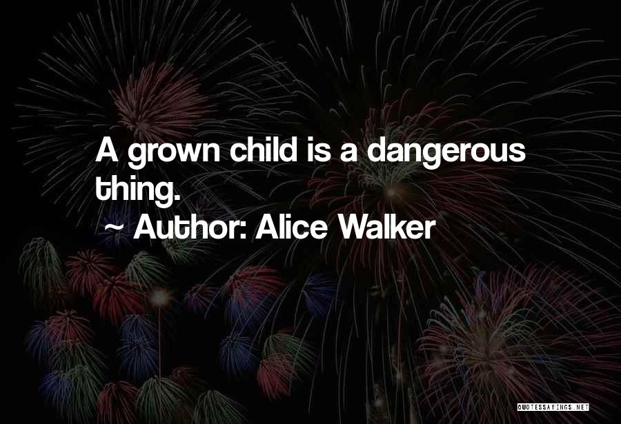 Alice Walker Quotes: A Grown Child Is A Dangerous Thing.