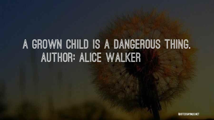 Alice Walker Quotes: A Grown Child Is A Dangerous Thing.