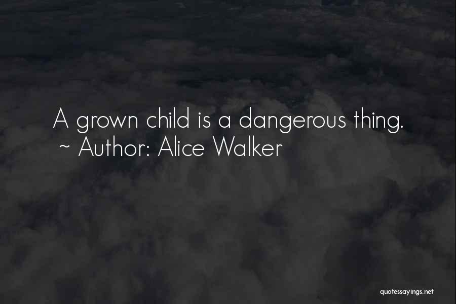 Alice Walker Quotes: A Grown Child Is A Dangerous Thing.