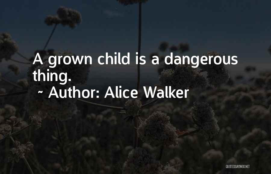 Alice Walker Quotes: A Grown Child Is A Dangerous Thing.