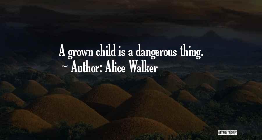 Alice Walker Quotes: A Grown Child Is A Dangerous Thing.