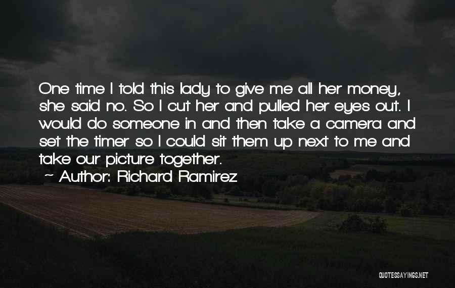 Richard Ramirez Quotes: One Time I Told This Lady To Give Me All Her Money, She Said No. So I Cut Her And