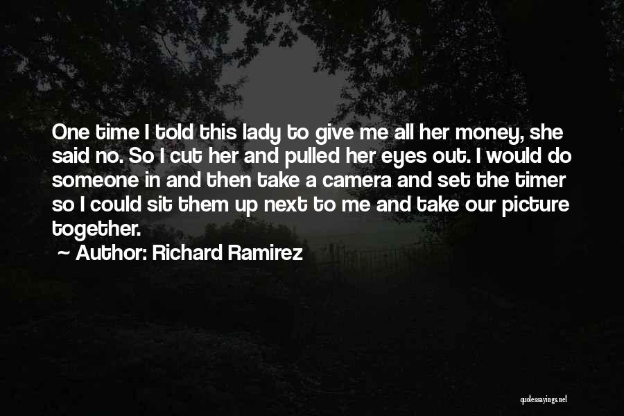 Richard Ramirez Quotes: One Time I Told This Lady To Give Me All Her Money, She Said No. So I Cut Her And