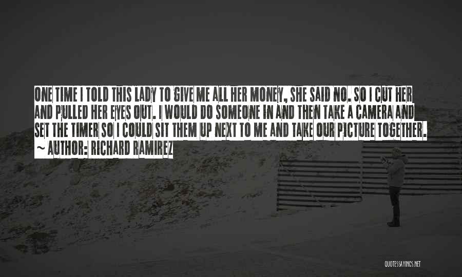 Richard Ramirez Quotes: One Time I Told This Lady To Give Me All Her Money, She Said No. So I Cut Her And