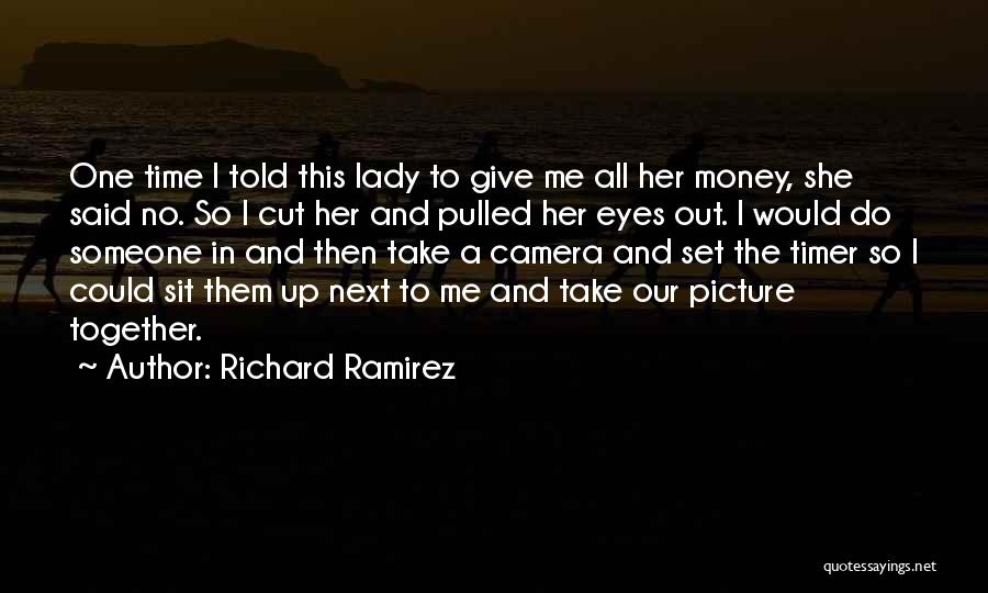 Richard Ramirez Quotes: One Time I Told This Lady To Give Me All Her Money, She Said No. So I Cut Her And