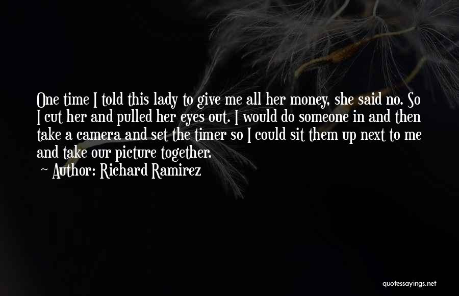 Richard Ramirez Quotes: One Time I Told This Lady To Give Me All Her Money, She Said No. So I Cut Her And