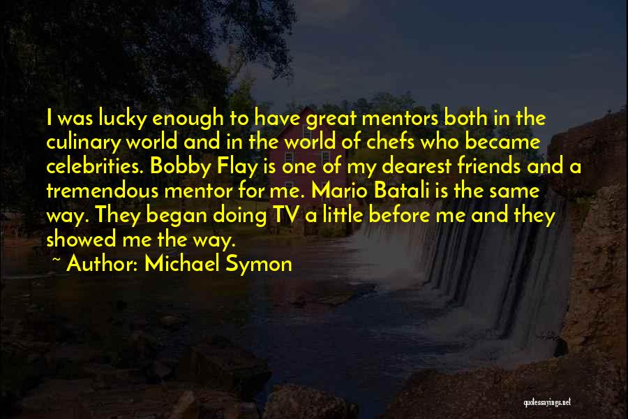 Michael Symon Quotes: I Was Lucky Enough To Have Great Mentors Both In The Culinary World And In The World Of Chefs Who