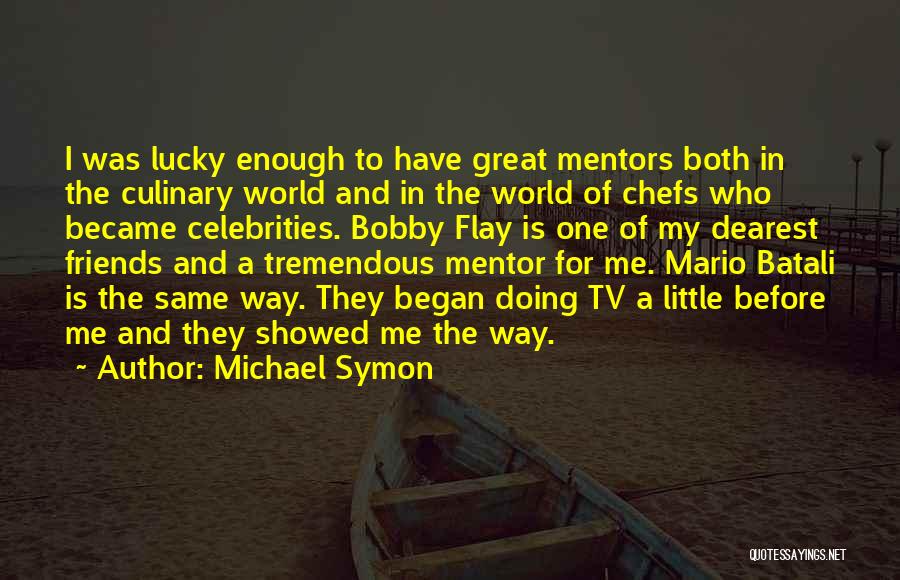 Michael Symon Quotes: I Was Lucky Enough To Have Great Mentors Both In The Culinary World And In The World Of Chefs Who