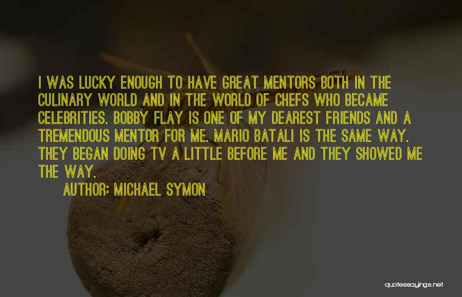 Michael Symon Quotes: I Was Lucky Enough To Have Great Mentors Both In The Culinary World And In The World Of Chefs Who