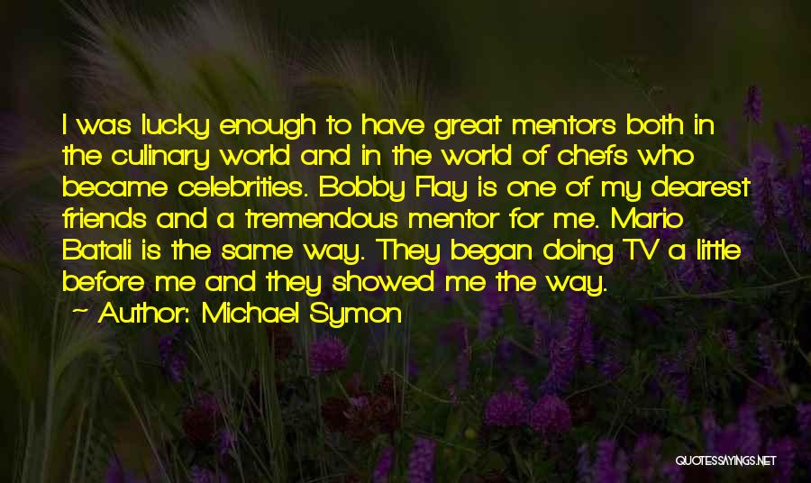 Michael Symon Quotes: I Was Lucky Enough To Have Great Mentors Both In The Culinary World And In The World Of Chefs Who