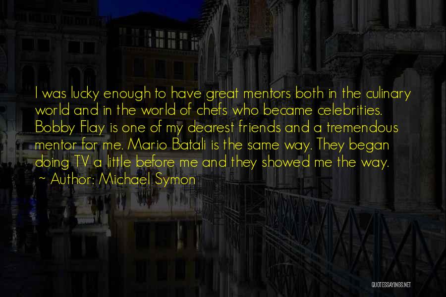 Michael Symon Quotes: I Was Lucky Enough To Have Great Mentors Both In The Culinary World And In The World Of Chefs Who