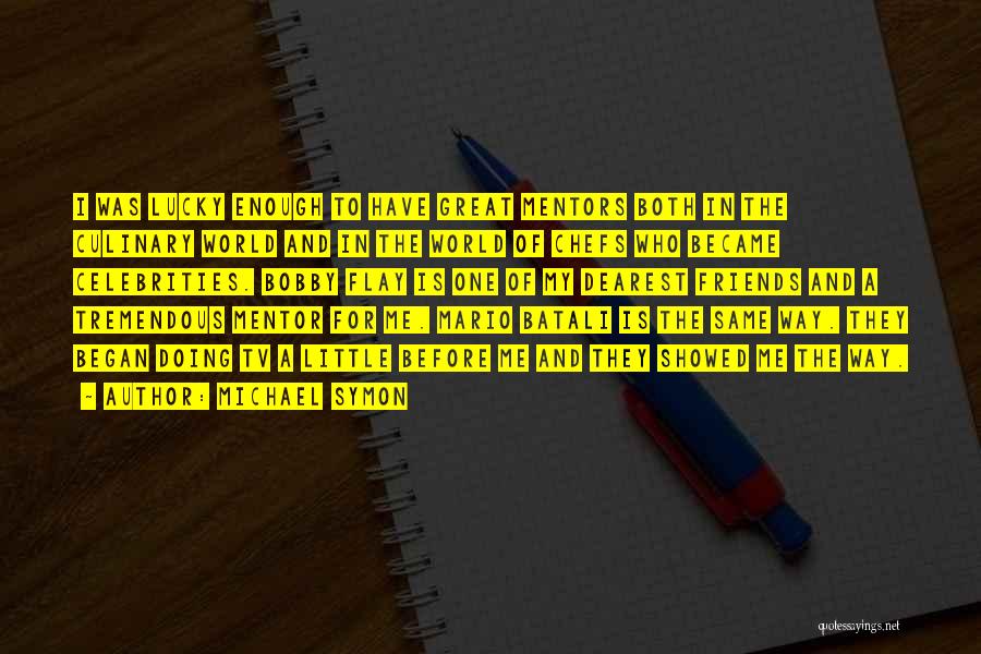 Michael Symon Quotes: I Was Lucky Enough To Have Great Mentors Both In The Culinary World And In The World Of Chefs Who