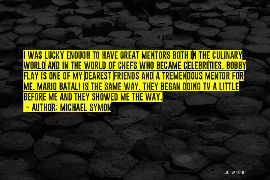 Michael Symon Quotes: I Was Lucky Enough To Have Great Mentors Both In The Culinary World And In The World Of Chefs Who