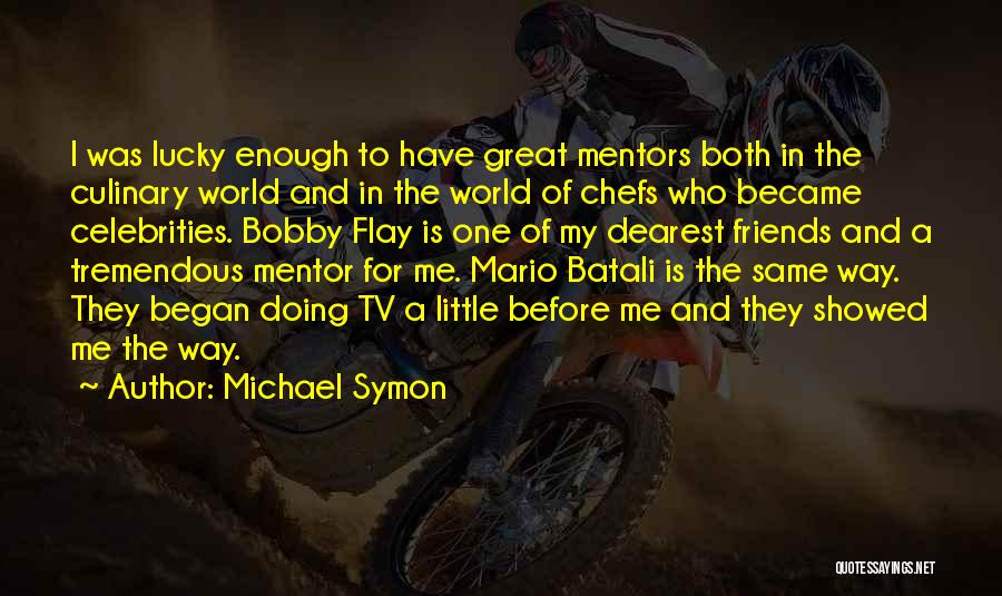 Michael Symon Quotes: I Was Lucky Enough To Have Great Mentors Both In The Culinary World And In The World Of Chefs Who