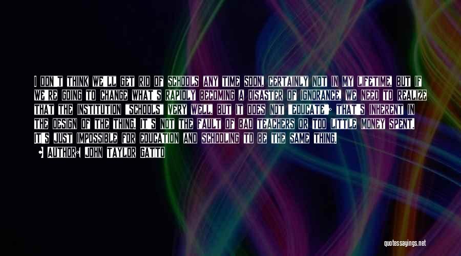 John Taylor Gatto Quotes: I Don't Think We'll Get Rid Of Schools Any Time Soon, Certainly Not In My Lifetime, But If We're Going