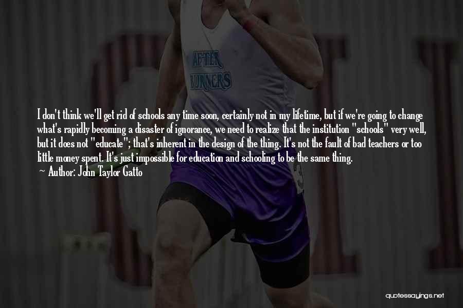 John Taylor Gatto Quotes: I Don't Think We'll Get Rid Of Schools Any Time Soon, Certainly Not In My Lifetime, But If We're Going