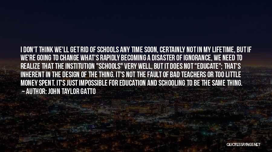 John Taylor Gatto Quotes: I Don't Think We'll Get Rid Of Schools Any Time Soon, Certainly Not In My Lifetime, But If We're Going