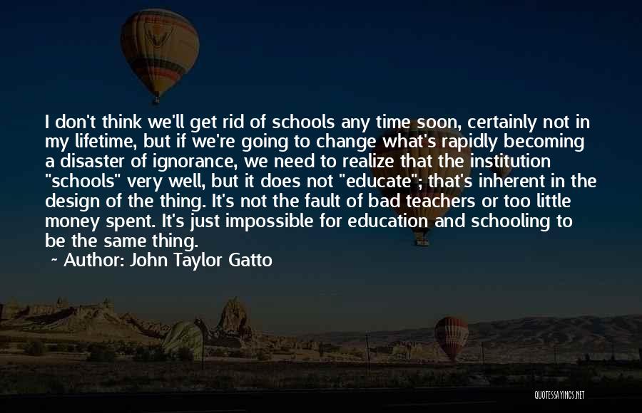 John Taylor Gatto Quotes: I Don't Think We'll Get Rid Of Schools Any Time Soon, Certainly Not In My Lifetime, But If We're Going