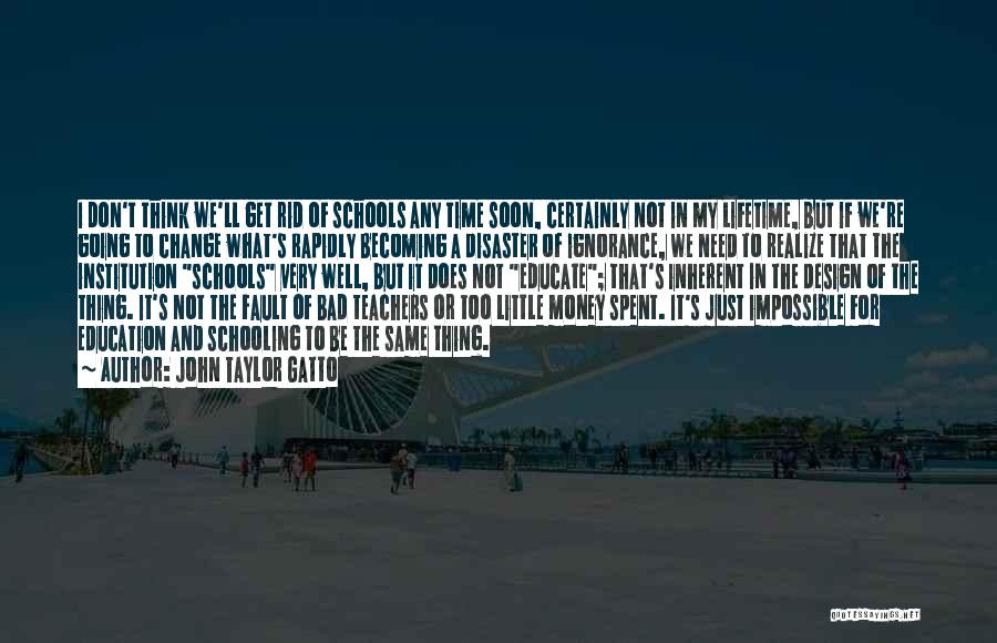 John Taylor Gatto Quotes: I Don't Think We'll Get Rid Of Schools Any Time Soon, Certainly Not In My Lifetime, But If We're Going